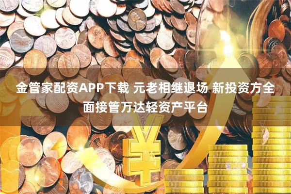 金管家配资APP下载 元老相继退场 新投资方全面接管万达轻资产平台