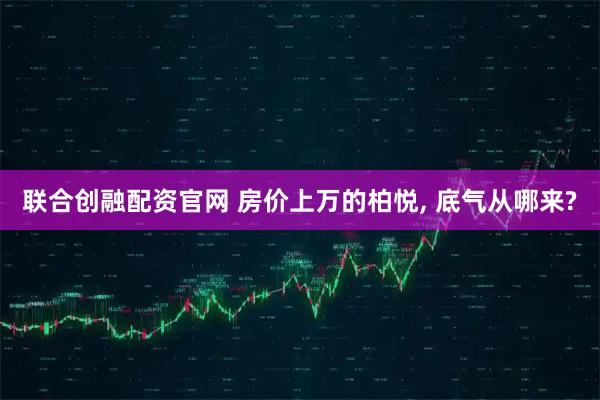 联合创融配资官网 房价上万的柏悦, 底气从哪来?
