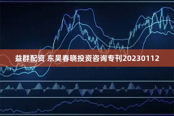 益群配资 东吴春晓投资咨询专刊20230112