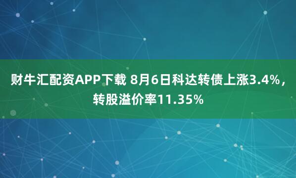 财牛汇配资APP下载 8月6日科达转债上涨3.4%，转股溢价率11.35%